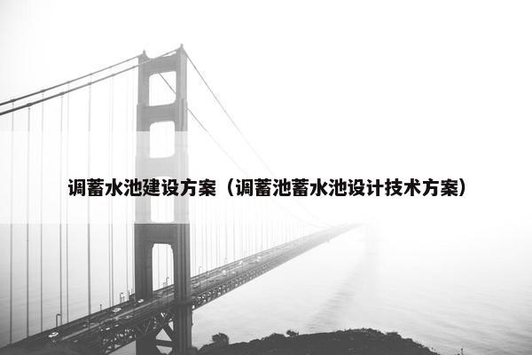 调蓄水池建设方案（调蓄池蓄水池设计技术方案）