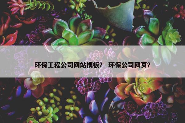 环保工程公司网站模板？ 环保公司网页？