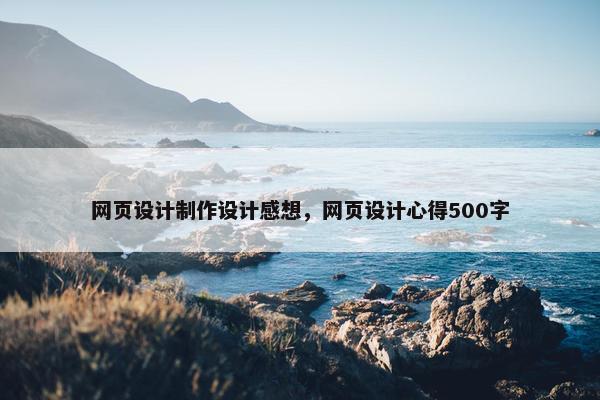 网页设计制作设计感想，网页设计心得500字