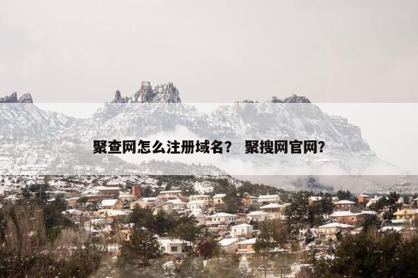 聚查网怎么注册域名？ 聚搜网官网？