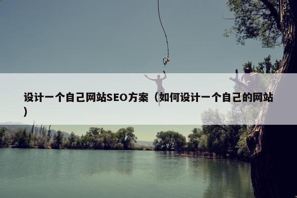 设计一个自己网站SEO方案（如何设计一个自己的网站）