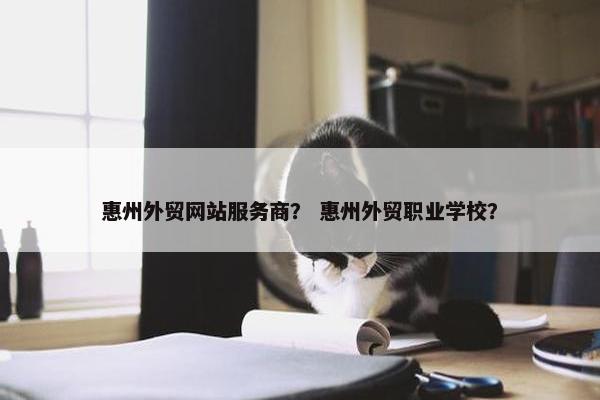 惠州外贸网站服务商？ 惠州外贸职业学校？