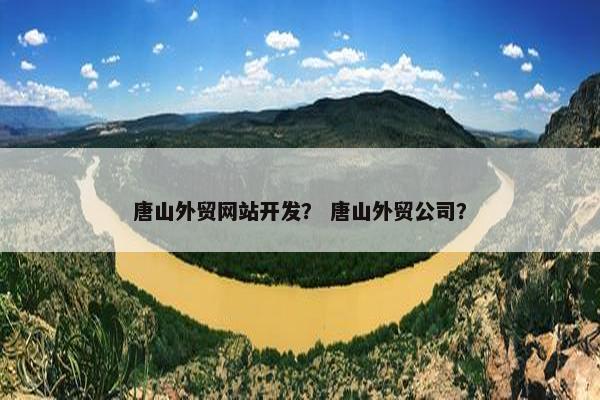 唐山外贸网站开发？ 唐山外贸公司？