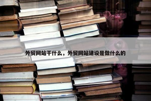 外贸网站干什么，外贸网站建设是做什么的