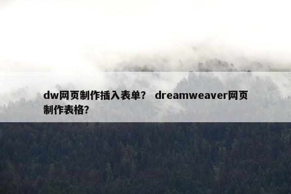 dw网页制作插入表单？ dreamweaver网页制作表格？