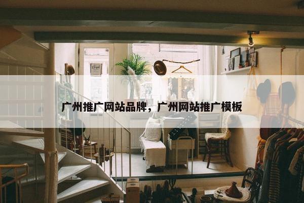 广州推广网站品牌，广州网站推广模板