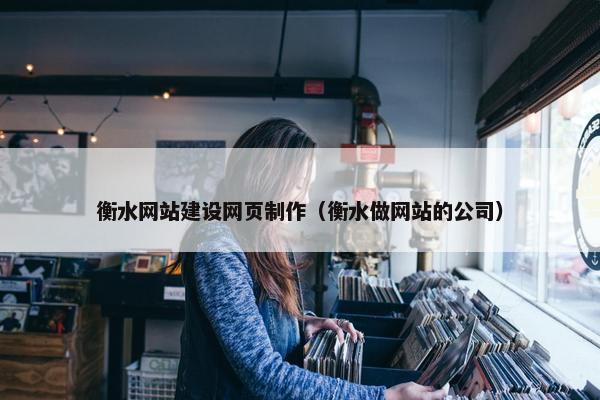 衡水网站建设网页制作（衡水做网站的公司）