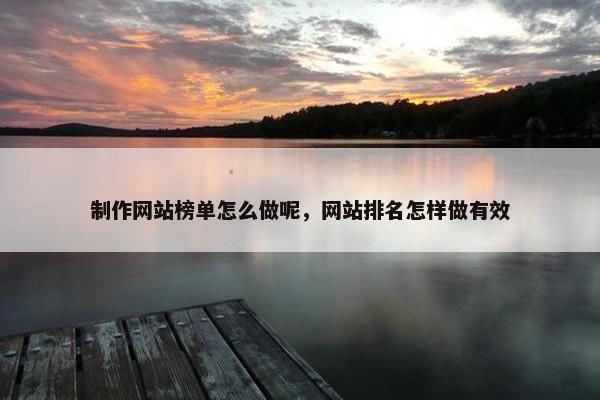 制作网站榜单怎么做呢，网站排名怎样做有效