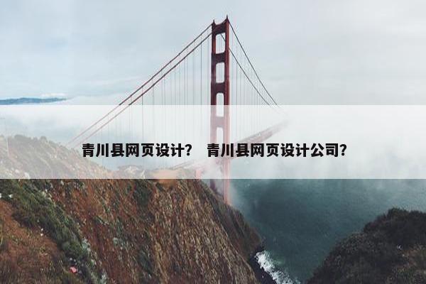 青川县网页设计？ 青川县网页设计公司？