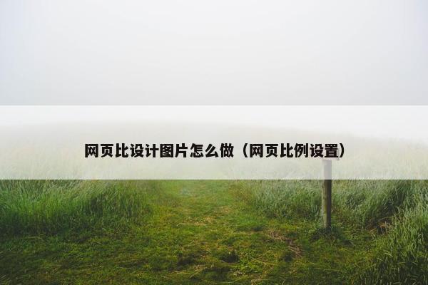 网页比设计图片怎么做（网页比例设置）