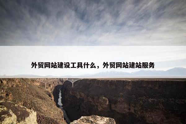 外贸网站建设工具什么，外贸网站建站服务