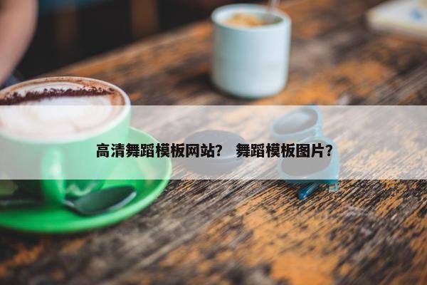 高清舞蹈模板网站？ 舞蹈模板图片？