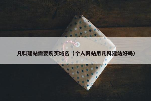 凡科建站需要购买域名（个人网站用凡科建站好吗）