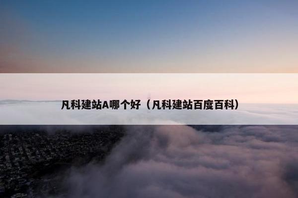 凡科建站A哪个好（凡科建站百度百科）