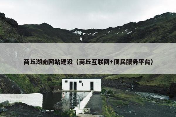 商丘湖南网站建设（商丘互联网+便民服务平台）