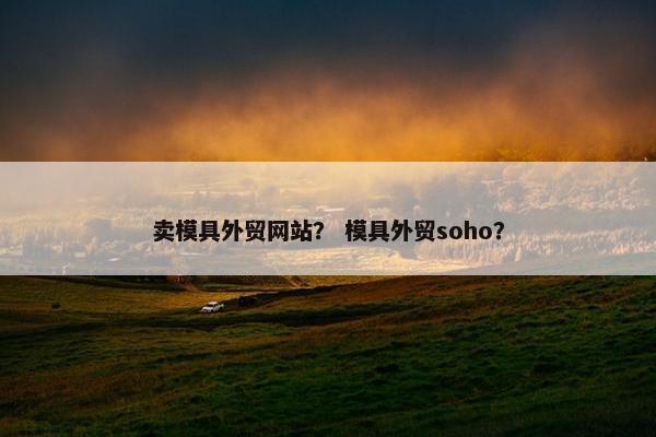 卖模具外贸网站？ 模具外贸soho？