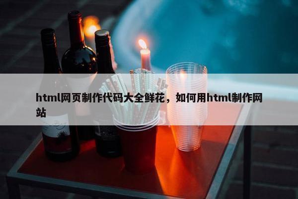 html网页制作代码大全鲜花，如何用html制作网站