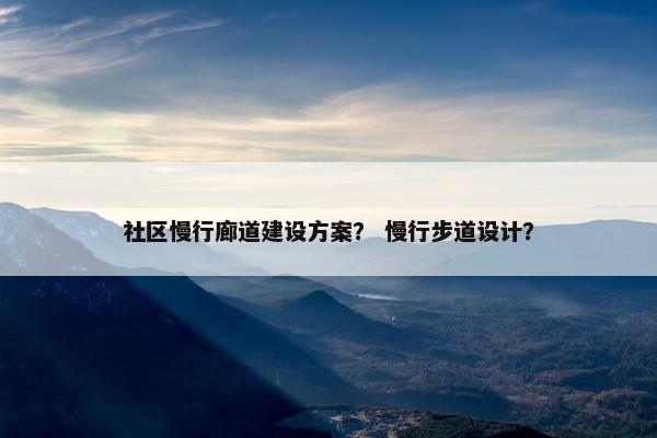 社区慢行廊道建设方案？ 慢行步道设计？
