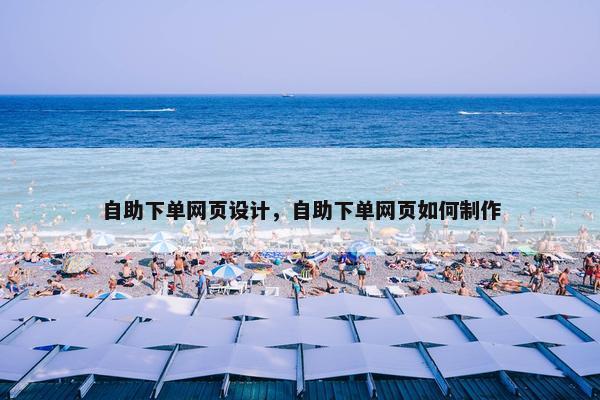 自助下单网页设计，自助下单网页如何制作