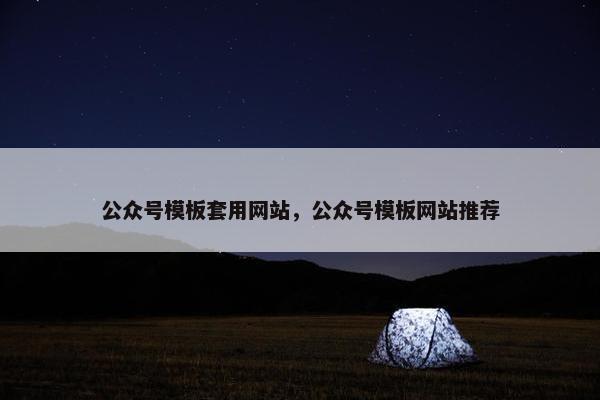 公众号模板套用网站，公众号模板网站推荐