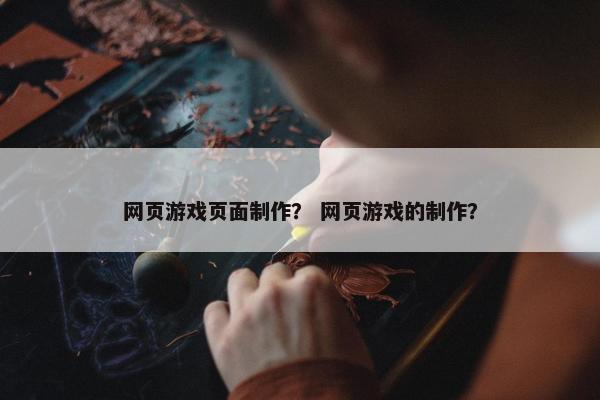 网页游戏页面制作？ 网页游戏的制作？
