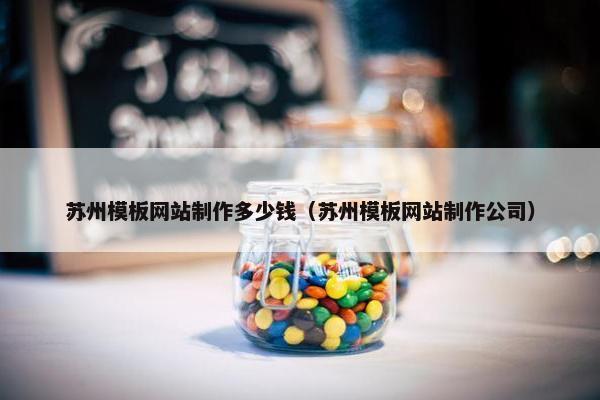 苏州模板网站制作多少钱（苏州模板网站制作公司）