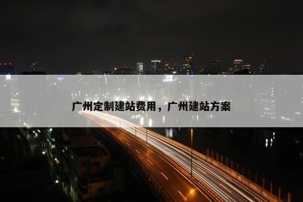 广州定制建站费用，广州建站方案