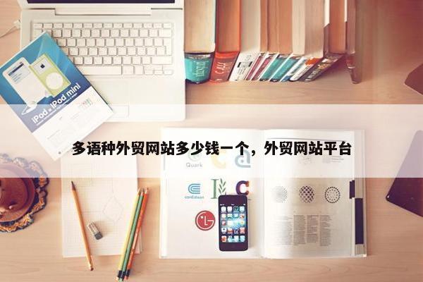 多语种外贸网站多少钱一个，外贸网站平台