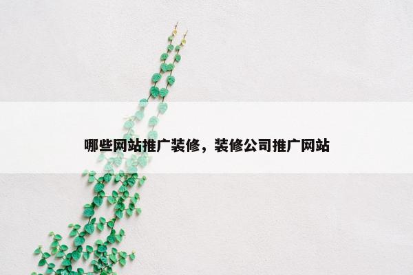哪些网站推广装修，装修公司推广网站