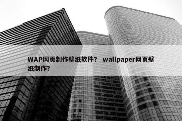 WAP网页制作壁纸软件？ wallpaper网页壁纸制作？