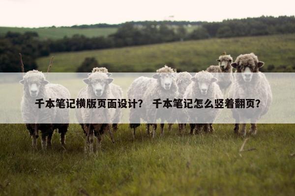 千本笔记横版页面设计？ 千本笔记怎么竖着翻页？
