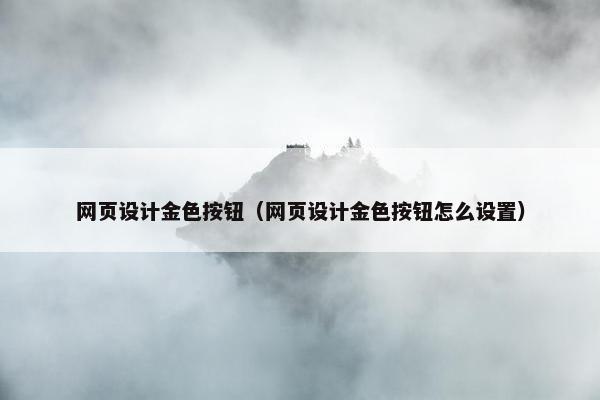 网页设计金色按钮（网页设计金色按钮怎么设置）