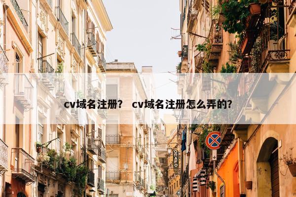 cv域名注册？ cv域名注册怎么弄的？
