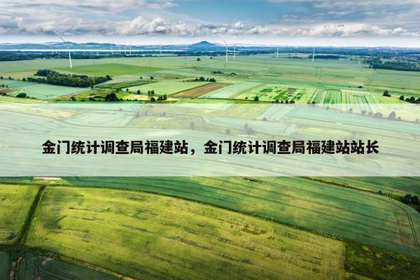 金门统计调查局福建站，金门统计调查局福建站站长