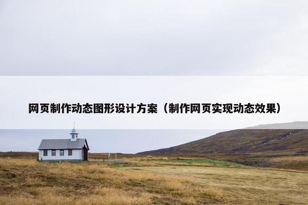 网页制作动态图形设计方案（制作网页实现动态效果）