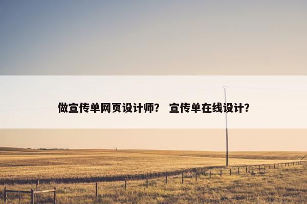 做宣传单网页设计师？ 宣传单在线设计？