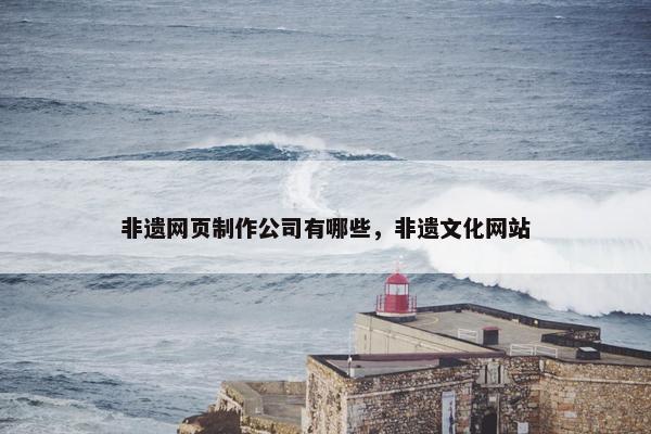 非遗网页制作公司有哪些，非遗文化网站