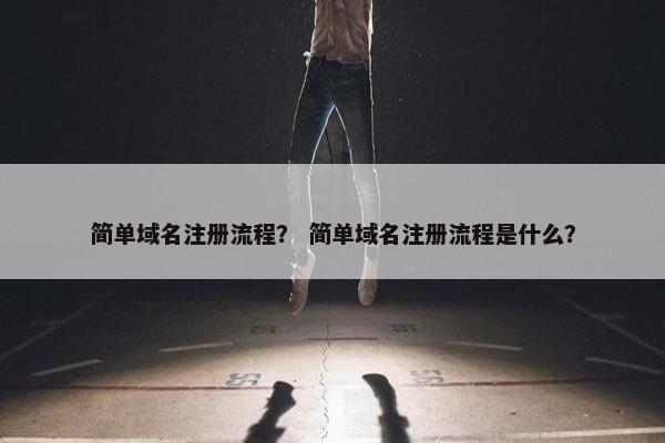 简单域名注册流程？ 简单域名注册流程是什么？