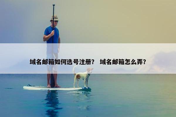 域名邮箱如何选号注册？ 域名邮箱怎么弄？
