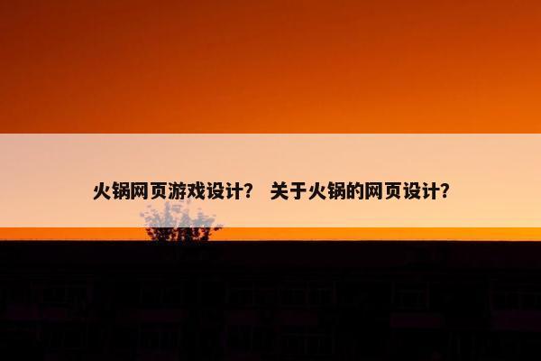 火锅网页游戏设计？ 关于火锅的网页设计？