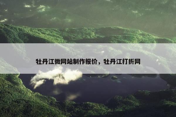 牡丹江微网站制作报价，牡丹江打折网