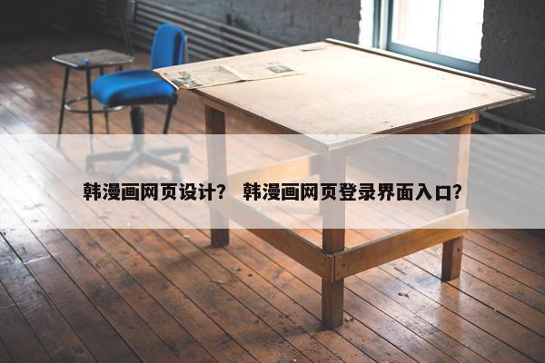 韩漫画网页设计？ 韩漫画网页登录界面入口？