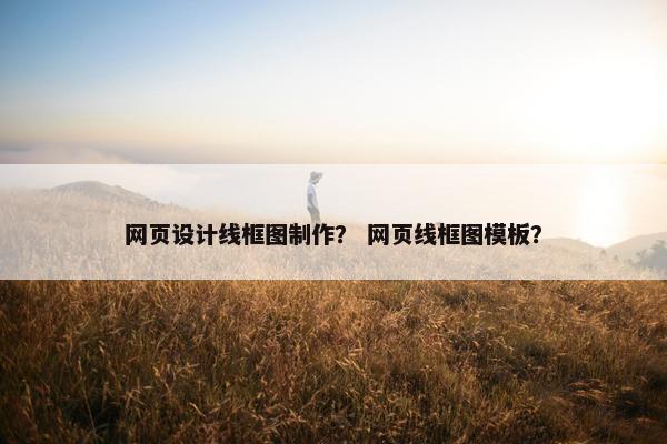 网页设计线框图制作？ 网页线框图模板？