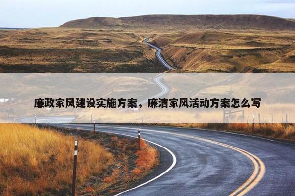 廉政家风建设实施方案，廉洁家风活动方案怎么写