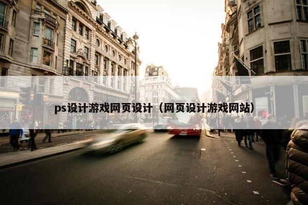 ps设计游戏网页设计（网页设计游戏网站）