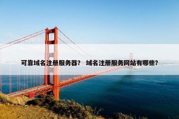 可靠域名注册服务器？ 域名注册服务网站有哪些？
