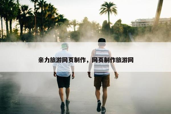 亲力旅游网页制作，网页制作旅游网