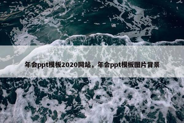 年会ppt模板2020网站，年会ppt模板图片背景