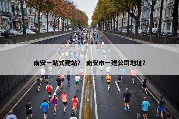 南安一站式建站？ 南安市一建公司地址？