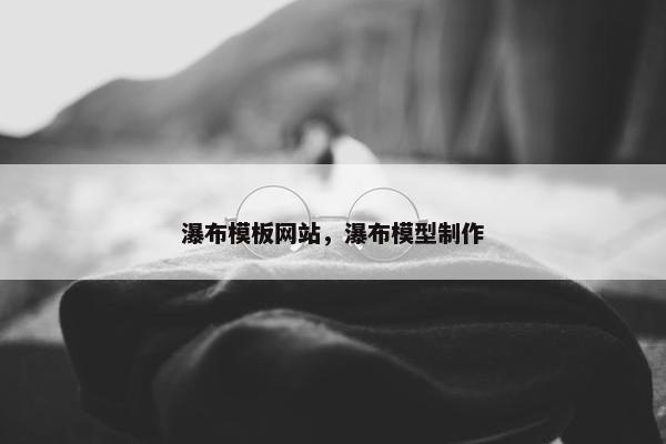 瀑布模板网站，瀑布模型制作